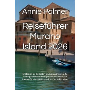 Palmer, Annie Reiseführer Murano Island 2026: Entdecken Sie die besten Glasbläserei-Touren, die wichtigsten Sehenswürdigkeiten und versteckte Juwelen für einen unvergesslichen Venedig-Urlaub Palmer, Annie Reiseführer Murano Island 2026: Entdecken Sie die besten Glasbläserei-Touren, die wichtigsten Sehenswürdigkeiten und versteckte Juwelen für einen unvergesslichen Venedig-Urlaub