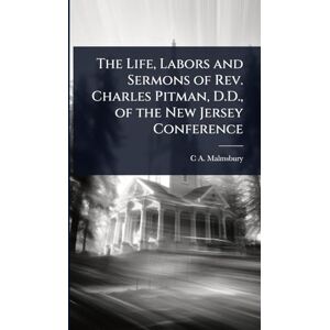 Malmsbury, C A The Life, Labors and Sermons of Rev. Charles Pitman, D.D., of the New Jersey Conference Malmsbury, C A The Life, Labors and Sermons of Rev. Charles Pitman, D.D., of the New Jersey Conference