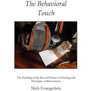 Evangelista, Nick The Behavioral Touch: The Teaching of the Art and Science of Fencing and Principles of Behaviorism Evangelista, Nick The Behavioral Touch: The Teaching of the Art and Science of Fencing and Principles of Behaviorism