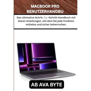 BYTE, AB AVA MACBOOK PRO BENUTZERHANDBUCH: Das ultimative Schritt-für-Schritt-Handbuch mit klaren Anleitungen, mit dem Sie jede Funktion mühelos und sicher beherrschen. BYTE, AB AVA MACBOOK PRO BENUTZERHANDBUCH: Das ultimative Schritt-für-Schritt-Handbuch mit klaren Anleitungen, mit dem Sie jede Funktion mühelos und sicher beherrschen.