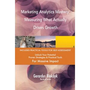 Gerardus Blokdyk - The Art of Service Marketing Analytics Mastery: Measuring What Actually Drives Growth Gerardus Blokdyk - The Art of Service Marketing Analytics Mastery: Measuring What Actually Drives Growth