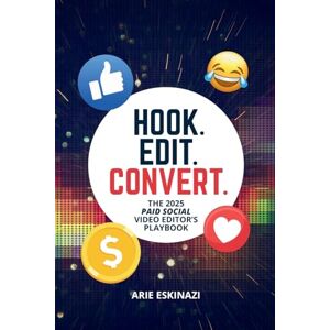 Eskinazi, Arie Leon Hook. Edit. Convert: A Paid Social Video Editor’s Playbook to Mastering Scroll-Stopping Ads and Building a Creative Career Eskinazi, Arie Leon Hook. Edit. Convert: A Paid Social Video Editor’s Playbook to Mastering Scroll-Stopping Ads and Building a Creative Career