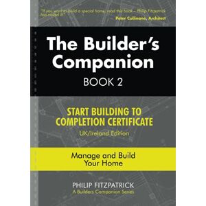 Fitzpatrick, Philip The Builder's Companion, Book 2: Start Building to Completion Certificate, UK/Ireland Edition, Manage and Build Your Home Fitzpatrick, Philip The Builder's Companion, Book 2: Start Building to Completion Certificate, UK/Ireland Edition, Manage and Build Your Home
