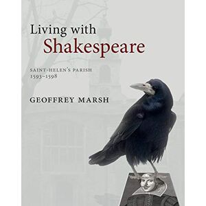 Marsh, Geoffrey Living with Shakespeare: Saint Helen's Parish, London, 1593-1598 Marsh, Geoffrey Living with Shakespeare: Saint Helen's Parish, London, 1593-1598