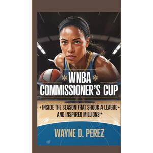 Perez, Wayne D. WNBA COMMISSIONER’S CUP: Inside the Season That Shook a League and Inspired Millions. Perez, Wayne D. WNBA COMMISSIONER’S CUP: Inside the Season That Shook a League and Inspired Millions.