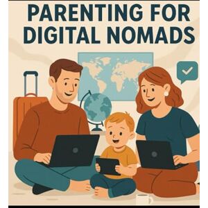 S, Azfer Parenting for Digital Nomads: Raising Resilient Kids While You Work and Travel the World S, Azfer Parenting for Digital Nomads: Raising Resilient Kids While You Work and Travel the World