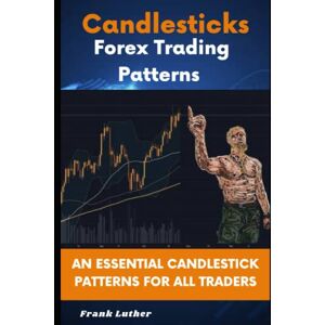 Luther, Frank Candlesticks Forex Trading Pattern: An Essential Candlestick Patterns For All Traders Luther, Frank Candlesticks Forex Trading Pattern: An Essential Candlestick Patterns For All Traders