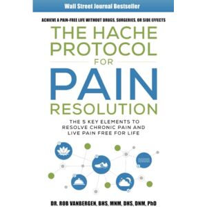 Vanbergen, Dr. Rob The Hache Protocol For Pain Resolution: The 5 Key Elements to Resolve Chronic Pain & Live Pain Free for Life Vanbergen, Dr. Rob The Hache Protocol For Pain Resolution: The 5 Key Elements to Resolve Chronic Pain & Live Pain Free for Life