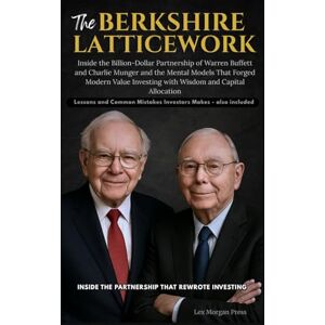 Press, Lex Morgan THE BERKSHIRE LATTICEWORK: Inside the Billion-Dollar Partnership of Warren Buffett and Charlie Munger and the Mental Models That Forged Modern Value Investing with Wisdom and Capital Allocation Press, Lex Morgan THE BERKSHIRE LATTICEWORK: Inside the Billion-Dollar Partnership of Warren Buffett and Charlie Munger and the Mental Models That Forged Modern Value Investing with Wisdom and Capital Allocation