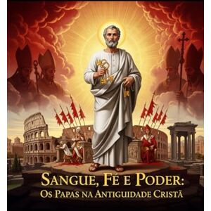 Dona, Adriano Sangue, Fé e Poder: Os Papas na Antiguidade Cristã Dona, Adriano Sangue, Fé e Poder: Os Papas na Antiguidade Cristã