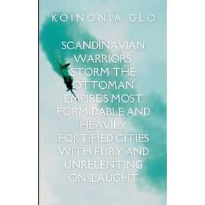 Glo, Koinonia Scandinavian Warriors Storm the Ottoman Empire's Most Formidable and Heavily Fortified Cities with Fury and Unrelenting Onslaught: A gripping tale of ... struggle between what is and what must be. Glo, Koinonia Scandinavian Warriors Storm the Ottoman Empire's Most Formidable and Heavily Fortified Cities with Fury and Unrelenting Onslaught: A gripping tale of ... struggle between what is and what must be.