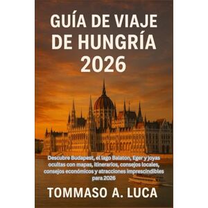 LUCA, MR TOMMASO A. GUÍA DE VIAJE DE HUNGRÍA 2026: Descubre Budapest, el lago Balaton, Eger y joyas ocultas con mapas, itinerarios, consejos locales, consejos económicos y atracciones imprescindibles para 2026 LUCA, MR TOMMASO A. GUÍA DE VIAJE DE HUNGRÍA 2026: Descubre Budapest, el lago Balaton, Eger y joyas ocultas con mapas, itinerarios, consejos locales, consejos económicos y atracciones imprescindibles para 2026