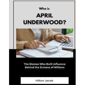 Jacob, Hilton Who Is April Underwood?: The Woman Who Built Influence Behind the Screens of Millions (Biography of American successful investors) Jacob, Hilton Who Is April Underwood?: The Woman Who Built Influence Behind the Screens of Millions (Biography of American successful investors)