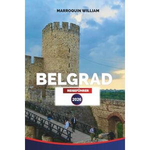 WILLIAM, MARROQUIN BELGRAD REISEFÜHRER 2026: Erkunden Sie Serbiens Hauptstadt durch ihre Festungen, kulinarischen Traditionen, Märkte und moderne Energie WILLIAM, MARROQUIN BELGRAD REISEFÜHRER 2026: Erkunden Sie Serbiens Hauptstadt durch ihre Festungen, kulinarischen Traditionen, Märkte und moderne Energie