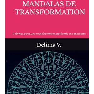 V., Delima MANDALAS DE TRANSFORMATION: Colorier pour se transformer (LES MANDALAS DE LÉVEIL) V., Delima MANDALAS DE TRANSFORMATION: Colorier pour se transformer (LES MANDALAS DE LÉVEIL)