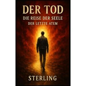 Sterling Der TOD I Die Reise der Seele I Der letzte Atem: Vom Sterben im Alltag und dem Erwachen der Seele Sterling Der TOD I Die Reise der Seele I Der letzte Atem: Vom Sterben im Alltag und dem Erwachen der Seele