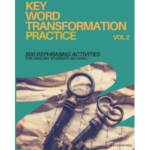 Broncano, Alex Key Word Transformation Practice Vol.2: 500 Rephrasing Activities For English Students (B2 LEVEL) VOLUME 2 (KEY WORD TRANFORMATION (REPHRASING PRACTICE)) Broncano, Alex Key Word Transformation Practice Vol.2: 500 Rephrasing Activities For English Students (B2 LEVEL) VOLUME 2 (KEY WORD TRANFORMATION (REPHRASING PRACTICE))