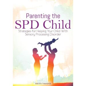 Thrasher, Kristen Parenting the SPD Child: Strategies for Helping Your Child With Sensory Processing Disorder (Parenting a Child With Disabilities) Thrasher, Kristen Parenting the SPD Child: Strategies for Helping Your Child With Sensory Processing Disorder (Parenting a Child With Disabilities)