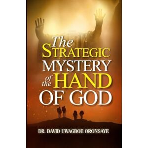 Oronsaye, Dr. David Uwagboe The Strategic Mystery of the Hand of God: Unlocking Divine Intervention, Protection, and Victory Through God's Mighty Hand Oronsaye, Dr. David Uwagboe The Strategic Mystery of the Hand of God: Unlocking Divine Intervention, Protection, and Victory Through God's Mighty Hand