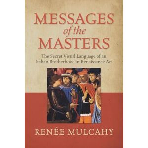 Mulcahy, Reneé Messages of the Masters: The Secret Visual Language of an Italian Brotherhood in Renaissance Art Mulcahy, Reneé Messages of the Masters: The Secret Visual Language of an Italian Brotherhood in Renaissance Art