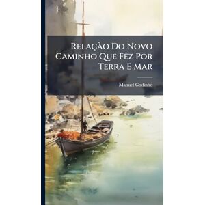 Godinho, Manuel Relaçà o Do Novo Caminho Que FÃaz Por Terra E Mar Godinho, Manuel Relaçà o Do Novo Caminho Que FÃaz Por Terra E Mar