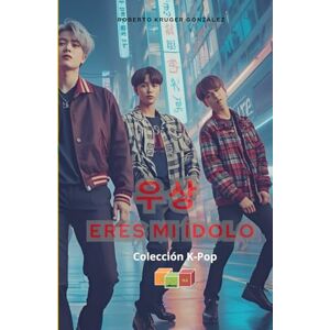 Kruger González, Roberto 우상 Eres mi ídolo (Colección Juvenil K-POP Lananá Editores / Grupo Editorial Sintagma) Kruger González, Roberto 우상 Eres mi ídolo (Colección Juvenil K-POP Lananá Editores / Grupo Editorial Sintagma)