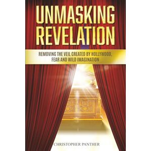 Panther, Christopher O UNMASKING REVELATION: Removing the Veil Created by Hollywood, Fear, and Wild Imagination Panther, Christopher O UNMASKING REVELATION: Removing the Veil Created by Hollywood, Fear, and Wild Imagination