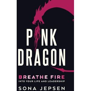 Jepsen, Sona Pink Dragon: Breathe Fire Into Your Life and Leadership Jepsen, Sona Pink Dragon: Breathe Fire Into Your Life and Leadership