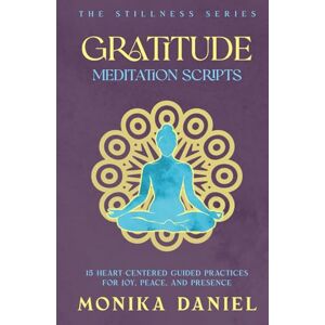 DANIEL, MONIKA Gratitude Meditation Scripts: 15 Heart-Centered Guided Practices for Joy, Peace, and Presence (The Stillness Series) DANIEL, MONIKA Gratitude Meditation Scripts: 15 Heart-Centered Guided Practices for Joy, Peace, and Presence (The Stillness Series)