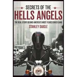 Stanley Secrets of the Hells Angels: The Real Story Behind America's Most Feared Biker Gang Stanley Secrets of the Hells Angels: The Real Story Behind America's Most Feared Biker Gang