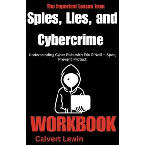 Lewin, Calvert The Important Lessons from Spies, Lies, and Cybercrime Workbook:: Understanding Cyber Risks with Eric O’Neill — Spot, Prevent, Protect Lewin, Calvert The Important Lessons from Spies, Lies, and Cybercrime Workbook:: Understanding Cyber Risks with Eric O’Neill — Spot, Prevent, Protect