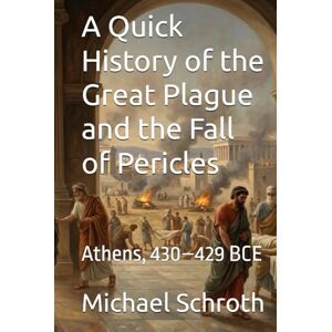 Schroth, Michael A Quick History of the Great Plague and the Fall of Pericles: Athens, 430–429 BCE (A Quick History Series) Schroth, Michael A Quick History of the Great Plague and the Fall of Pericles: Athens, 430–429 BCE (A Quick History Series)