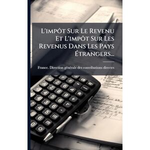 L'impôt Sur Le Revenu Et L'impôt Sur Les Revenus Dans Les Pays Étrangers... L'impôt Sur Le Revenu Et L'impôt Sur Les Revenus Dans Les Pays Étrangers...