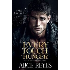 Reyes, Alice Every Touch is Hunger: Dark Mafia Romance: 2 (Poison to Ashes) Reyes, Alice Every Touch is Hunger: Dark Mafia Romance: 2 (Poison to Ashes)