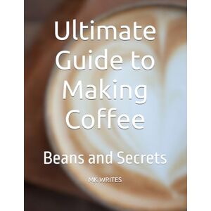 WRITES, Mr MK Ultimate Guide to Making Coffee: Beans and Secrets WRITES, Mr MK Ultimate Guide to Making Coffee: Beans and Secrets