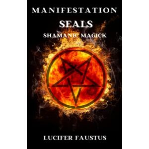 Faustus, Lucifer Manifestation Seals: Shamanic Magick: 1 Faustus, Lucifer Manifestation Seals: Shamanic Magick: 1