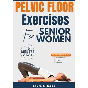 Milazzo, Laura PELVIC FLOOR EXECISES FOR SENIOR WOMEN: Easy To Follow Kegel Exercises To Heal Incontinence, pain and Prolapse 10-Minutes A Day Milazzo, Laura PELVIC FLOOR EXECISES FOR SENIOR WOMEN: Easy To Follow Kegel Exercises To Heal Incontinence, pain and Prolapse 10-Minutes A Day