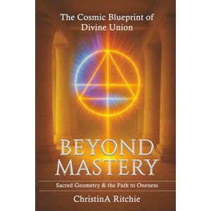 Ritchie, ChristinA Jean Beyond Mastery The Cosmic Blueprint of Divine Union: Sacred Geometry & the Path to Oneness (The LUXOR Light Ascension Series) Ritchie, ChristinA Jean Beyond Mastery The Cosmic Blueprint of Divine Union: Sacred Geometry & the Path to Oneness (The LUXOR Light Ascension Series)