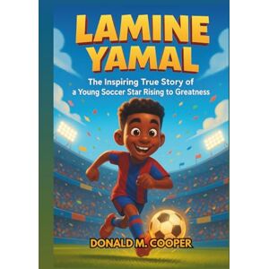 Cooper, Donald M. Lamine Yamal: The Inspiring True Story of a Young Soccer Star Rising to Greatness: From Backyard Dreams to International Football Success Cooper, Donald M. Lamine Yamal: The Inspiring True Story of a Young Soccer Star Rising to Greatness: From Backyard Dreams to International Football Success