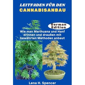 H. Spencer, Lena LEITFADEN FÜR DEN CANNABISANBAU: Wie man Marihuana und Hanf drinnen und draußen mit bewährten Methoden anbaut H. Spencer, Lena LEITFADEN FÜR DEN CANNABISANBAU: Wie man Marihuana und Hanf drinnen und draußen mit bewährten Methoden anbaut