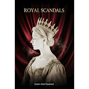 Abd Elwahed, Eslam Royal Scandals: 100 True Stories of Kings, Queens, and Affairs (Entertainment & Cultural Scandals) Abd Elwahed, Eslam Royal Scandals: 100 True Stories of Kings, Queens, and Affairs (Entertainment & Cultural Scandals)