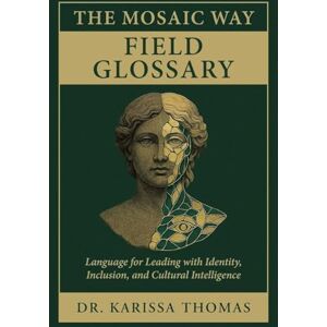 Thomas, Dr Karissa The Mosaic Way Field Glossary: Language for Leading with Identity, Inclusion, and Cultural Intelligence Thomas, Dr Karissa The Mosaic Way Field Glossary: Language for Leading with Identity, Inclusion, and Cultural Intelligence