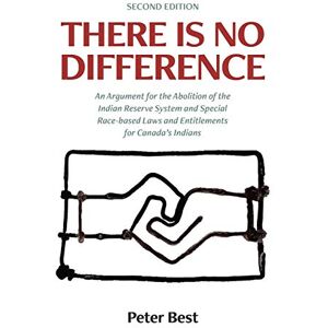 Best, Peter There Is No Difference: An Argument for the Abolition of the Indian Reserve System and Special Race-based Laws and Entitlements for Canada's Indians Best, Peter There Is No Difference: An Argument for the Abolition of the Indian Reserve System and Special Race-based Laws and Entitlements for Canada's Indians