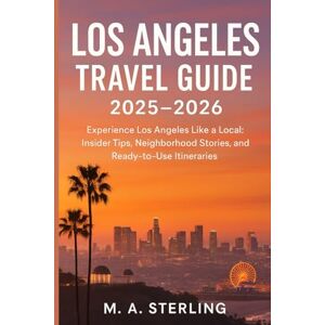 Sterling, M. A. Los Angeles Travel Guide 2025–2026: Experience Los Angeles Like a Local: Insider Tips, Neighborhood Stories, and Ready-to-Use Itineraries Sterling, M. A. Los Angeles Travel Guide 2025–2026: Experience Los Angeles Like a Local: Insider Tips, Neighborhood Stories, and Ready-to-Use Itineraries