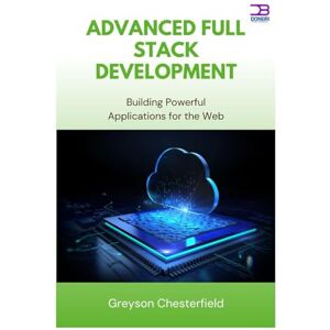 Chesterfield, Greyson Advanced Full Stack Development: Building Powerful Applications for the Web Chesterfield, Greyson Advanced Full Stack Development: Building Powerful Applications for the Web