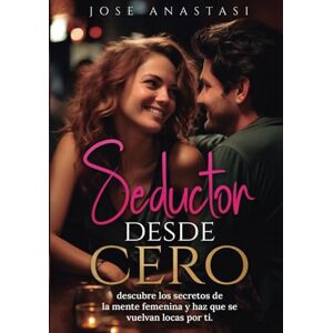 Anastasi, Jose Seductor desde cero: Descubre los secretos de la mente femenina y haz que se vuelvan locas por ti Anastasi, Jose Seductor desde cero: Descubre los secretos de la mente femenina y haz que se vuelvan locas por ti