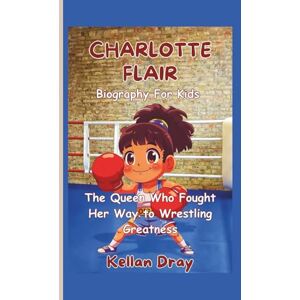 Dray, Kellan Charlotte Flair Biography for Kids: The Queen Who Fought Her Way to Wrestling Greatness Dray, Kellan Charlotte Flair Biography for Kids: The Queen Who Fought Her Way to Wrestling Greatness