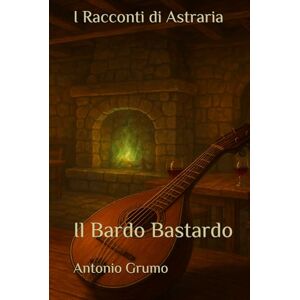 Grumo, Antonio I Racconti di Astraria: Il Bardo Bastardo Grumo, Antonio I Racconti di Astraria: Il Bardo Bastardo