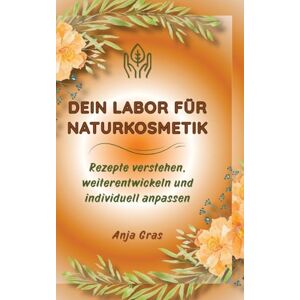 Gras, Anja Dein Labor für Naturkosmetik Säule 1: Rezepte verstehen, weiterentwickeln und individuell anpassen Gras, Anja Dein Labor für Naturkosmetik Säule 1: Rezepte verstehen, weiterentwickeln und individuell anpassen