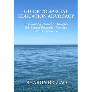 Bellao, Sharon Guide to Special Education Advocacy: Empowering Parents to Navigate the Special Education Process With Confidence Bellao, Sharon Guide to Special Education Advocacy: Empowering Parents to Navigate the Special Education Process With Confidence